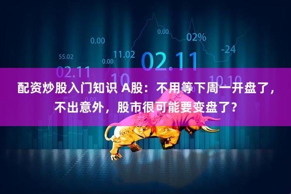 配资炒股入门知识 A股：不用等下周一开盘了，不出意外，股市很可能要变盘了？