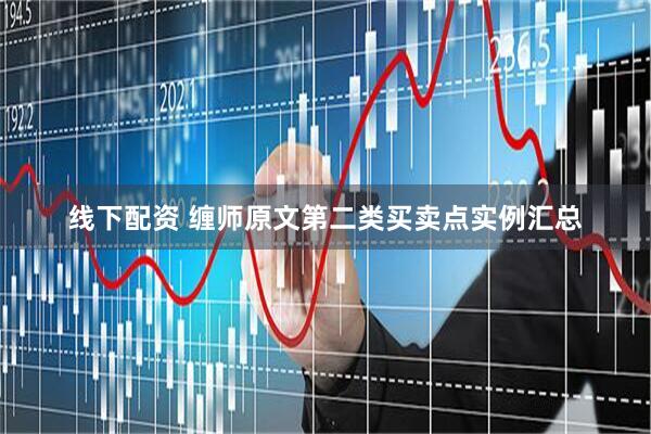 线下配资 缠师原文第二类买卖点实例汇总