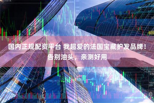 国内正规配资平台 我超爱的法国宝藏护发品牌！告别油头，亲测好用