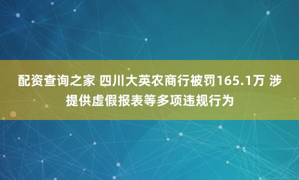 配资查询之家 四川大英农商行被罚165.1万 涉提供虚假报表等多项违规行为
