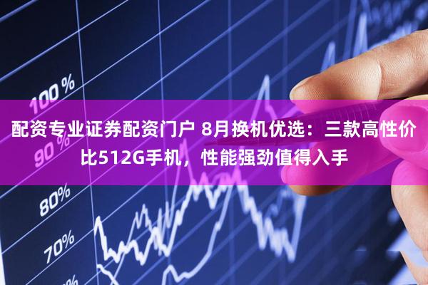 配资专业证券配资门户 8月换机优选：三款高性价比512G手机，性能强劲值得入手