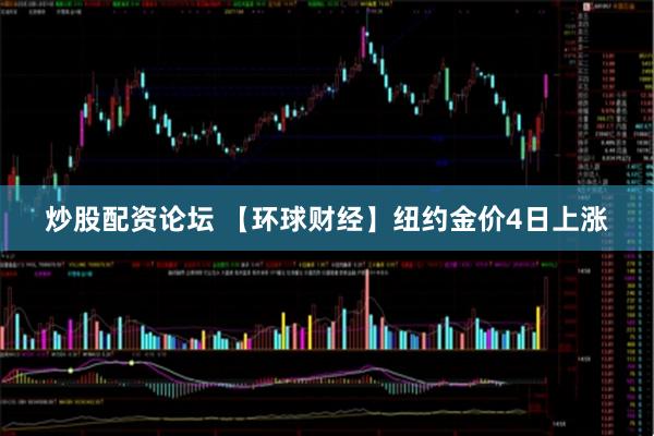 炒股配资论坛 【环球财经】纽约金价4日上涨
