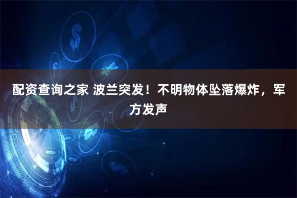 配资查询之家 波兰突发！不明物体坠落爆炸，军方发声