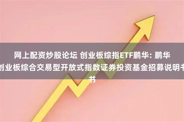 网上配资炒股论坛 创业板综指ETF鹏华: 鹏华创业板综合交易型开放式指数证券投资基金招募说明书