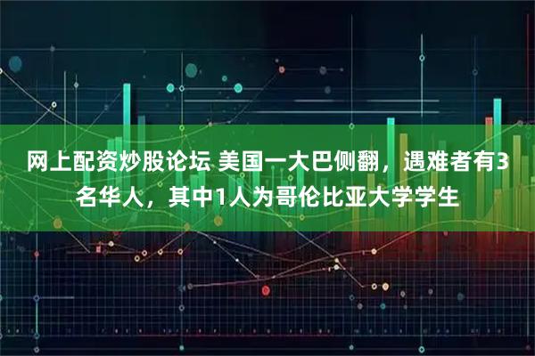 网上配资炒股论坛 美国一大巴侧翻，遇难者有3名华人，其中1人为哥伦比亚大学学生