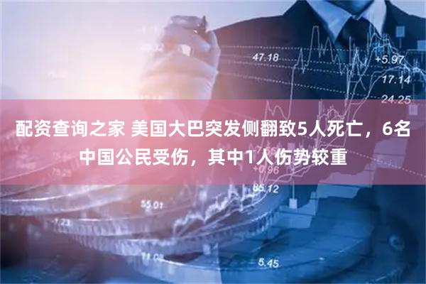 配资查询之家 美国大巴突发侧翻致5人死亡，6名中国公民受伤，其中1人伤势较重