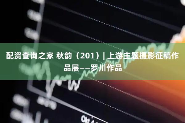 配资查询之家 秋韵（201）| 上游主题摄影征稿作品展——罗川作品