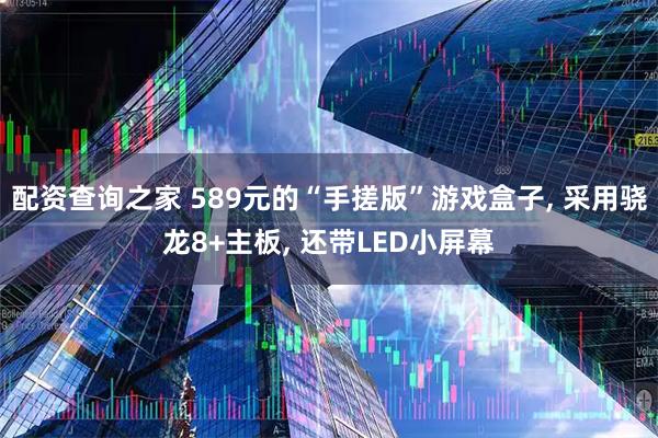 配资查询之家 589元的“手搓版”游戏盒子, 采用骁龙8+主板, 还带LED小屏幕