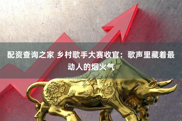配资查询之家 乡村歌手大赛收官：歌声里藏着最动人的烟火气