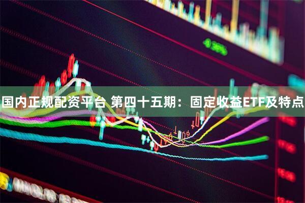 国内正规配资平台 第四十五期：固定收益ETF及特点