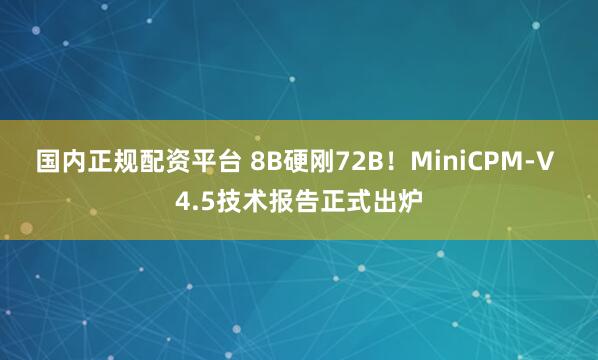 国内正规配资平台 8B硬刚72B！MiniCPM-V 4.5技术报告正式出炉