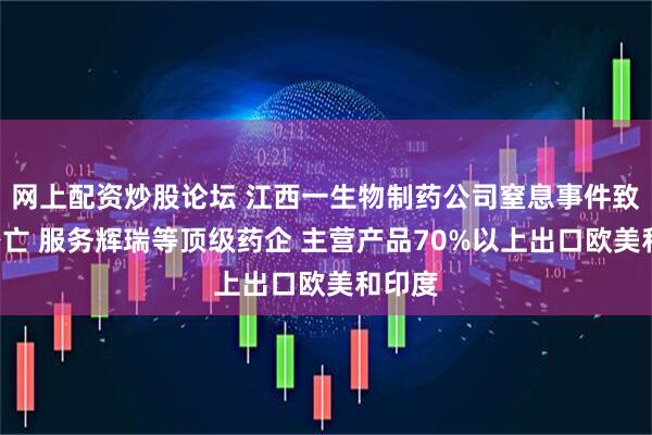 网上配资炒股论坛 江西一生物制药公司窒息事件致3人身亡 服务辉瑞等顶级药企 主营产品70%以上出口欧美和印度