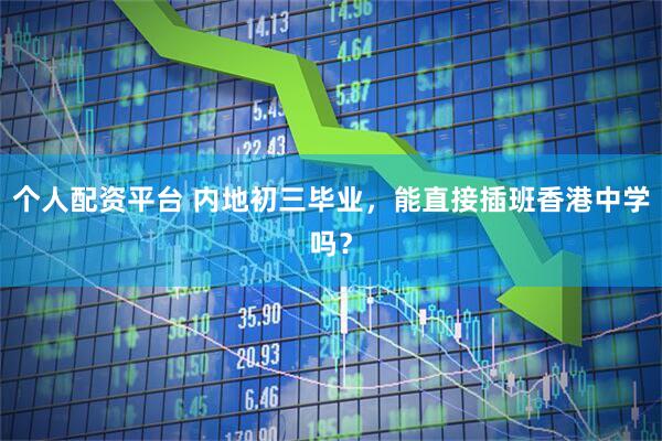 个人配资平台 内地初三毕业，能直接插班香港中学吗？