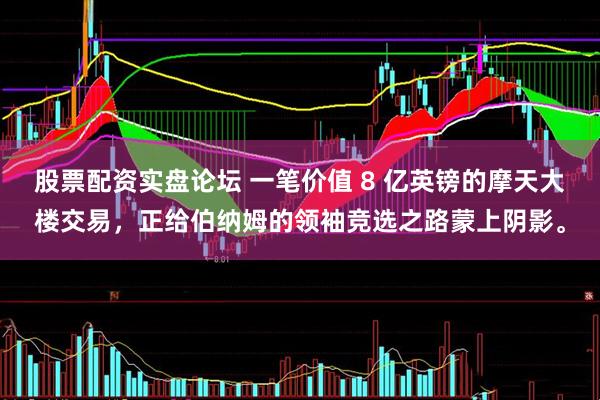 股票配资实盘论坛 一笔价值 8 亿英镑的摩天大楼交易，正给伯纳姆的领袖竞选之路蒙上阴影。