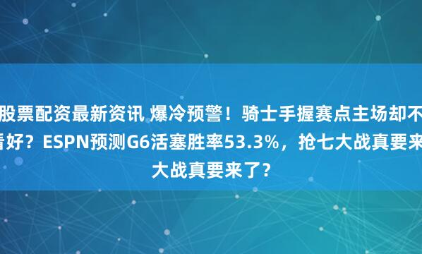 股票配资最新资讯 爆冷预警！骑士手握赛点主场却不被看好？ESPN预测G6活塞胜率53.3%，抢七大战真要来了？